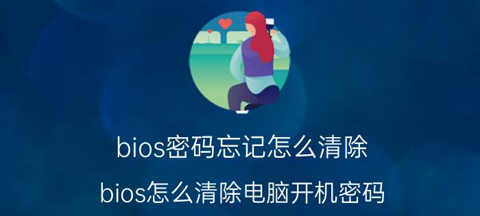 bios密码忘记怎么清除 bios怎么清除电脑开机密码？